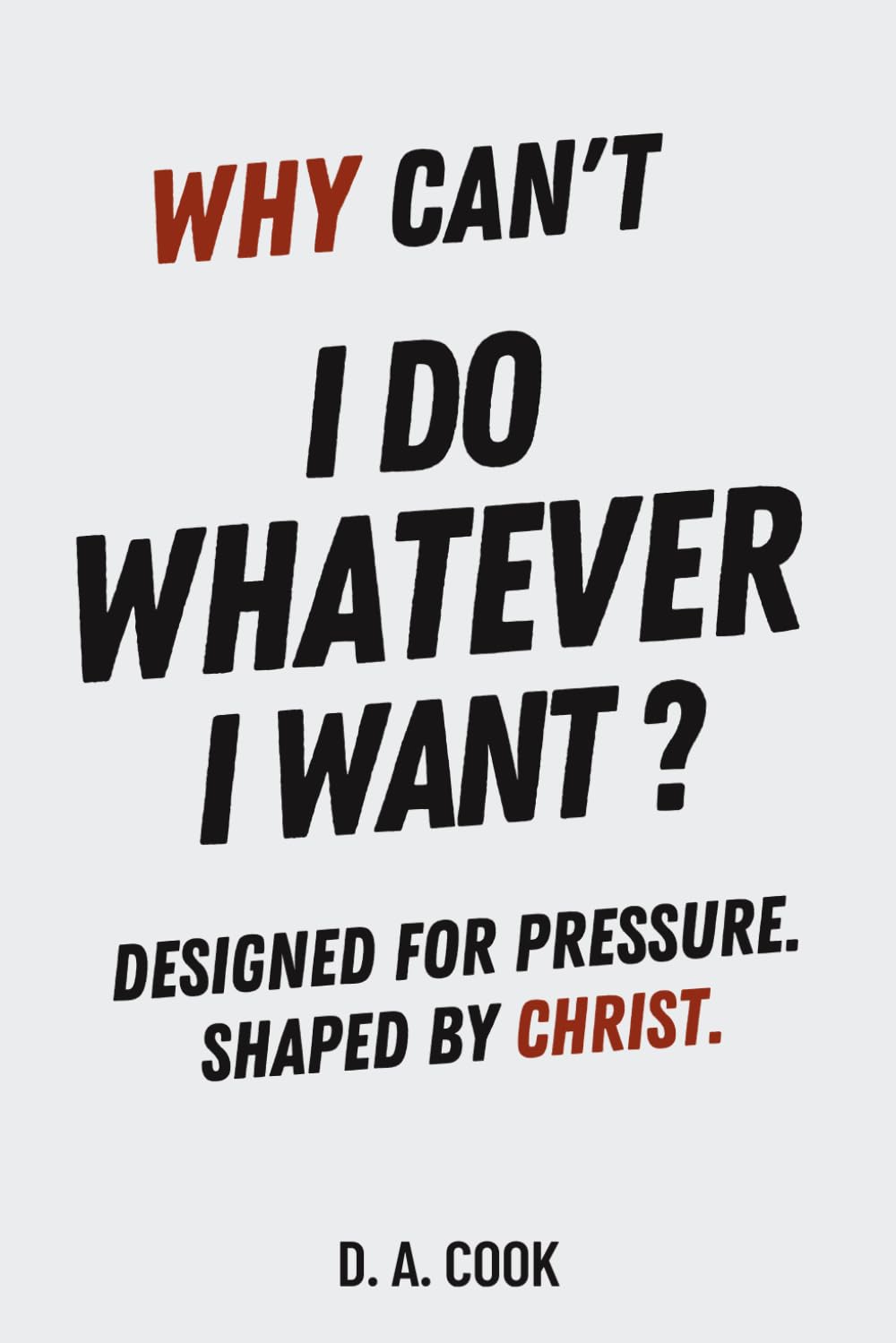 Why Can't I Do Whatever I Want?: Designed for Pressure. Shaped by Christ.