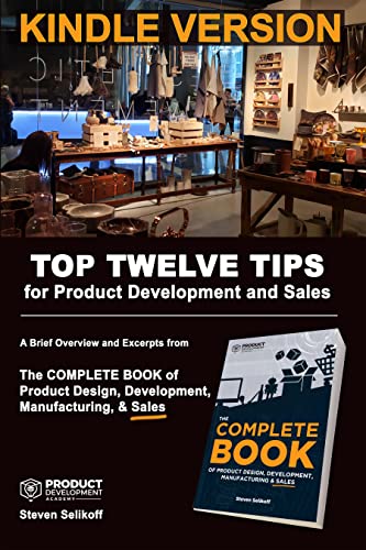 TOP TWELVE TIPS for Product Development and Sales: A Brief Overview and Excerpts from The COMPLETE BOOK Of Product Design, Development, Manufacturing, and Sales