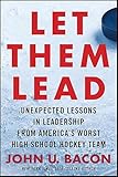 Let Them Lead: Unexpected Lessons in Leadership from America's Worst High School Hockey Team