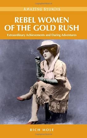 Rebel Women of the Gold Rush: Extraordinary Achievements and Daring ...