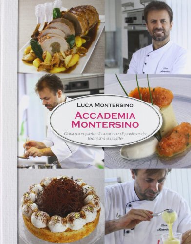 Accademia Montersino. Corso completo di cucina e di pasticceria tecniche e ricette. Ediz. illustrata