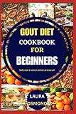 Gout Diet Cookbook For Beginners: Healthy Recipes To Reduce Uric Acid Levels And Manage Gout!
