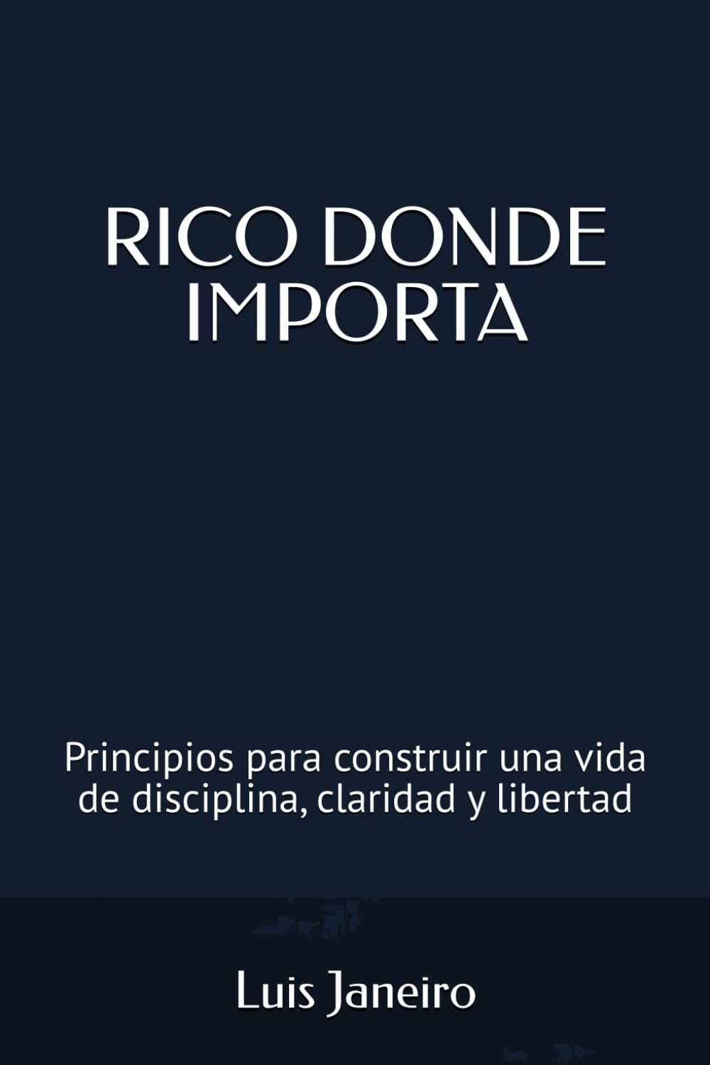 RICO DONDE IMPORTA: Principios para construir una vida de disciplina, claridad y libertad