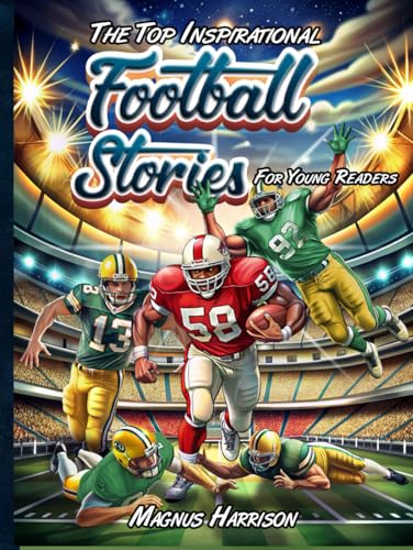 THE TOP INSPIRATIONAL FOOTBALL STORIES FOR YOUNG READERS: How 15 Icons Overcame Challenges to Attain Peak Performance via Personal Development | Teachings in Mental Toughness for Young Athletes