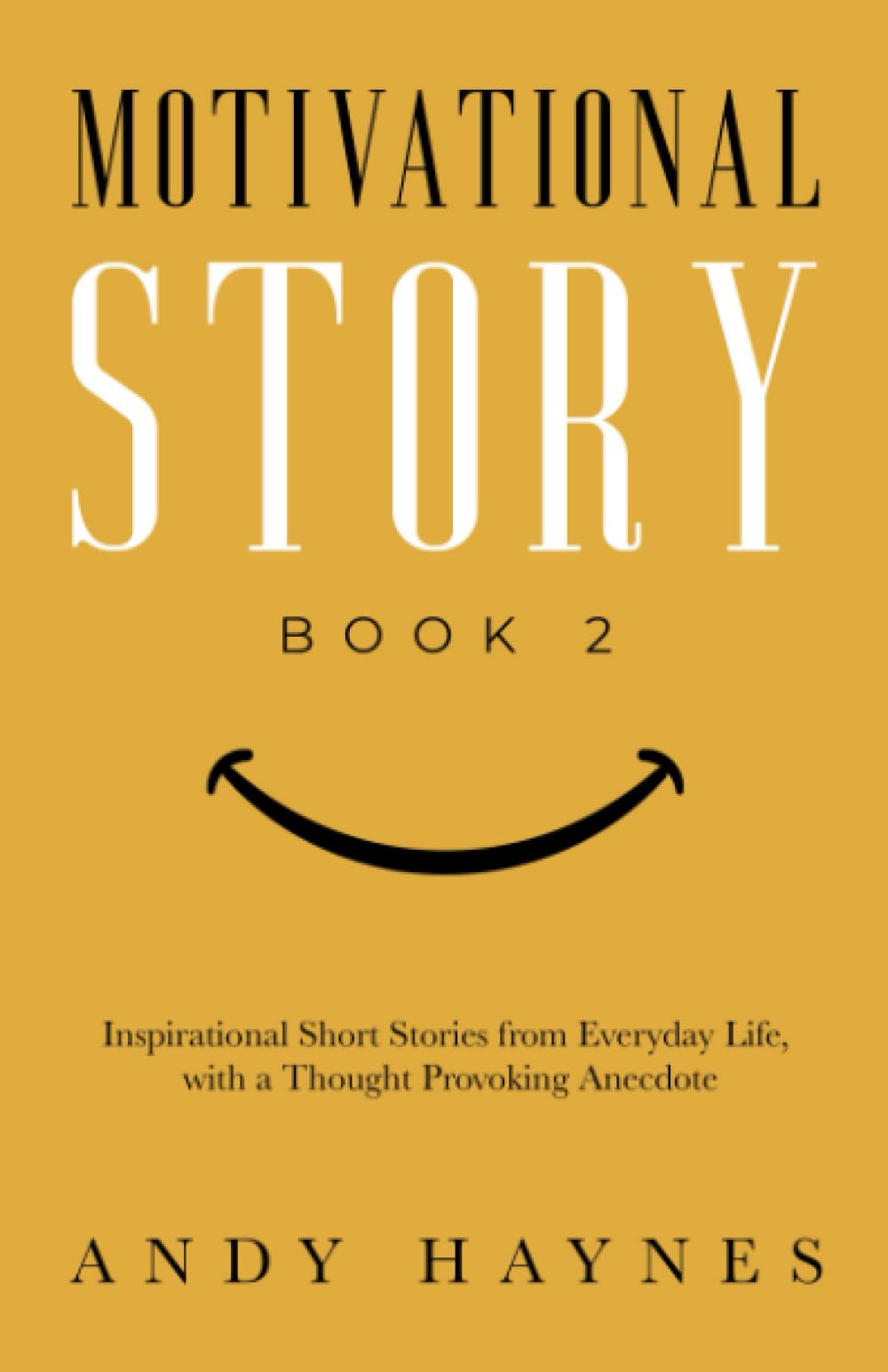 Motivational Story Book 2: Inspirational Short Stories from Everyday Life, with a Thought Provoking Anecdote (Motivational Story Books by Andy Haynes)