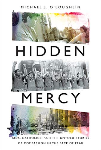 Hidden Mercy: AIDS, Catholics, and the Untold Stories of Compassion in the Face of Fear Hidden Mercy: AIDS, Catholics, and the Untold Stories of Compassion in the Face of Fear