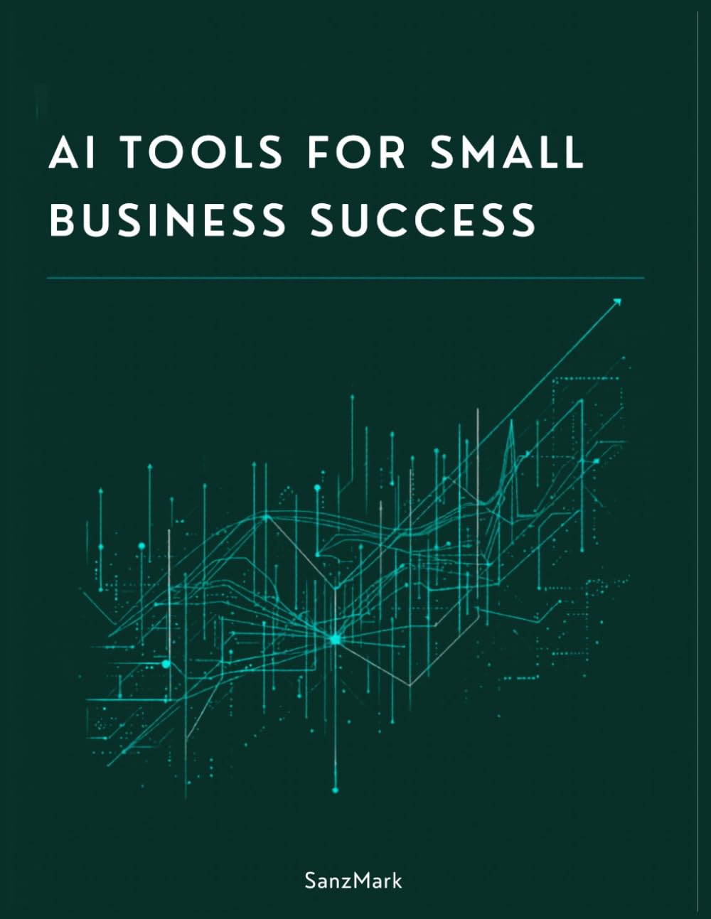 AI Tools for Small Business Success: The No-Jargon Guide to Using ChatGPT, Automation, and AI to Save Time, Cut Costs, and Grow Your Business