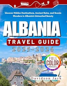 ALBANIA TRAVEL GUIDE 2025-2026: Uncover Hidden Destinations, Ancient Ruins, and Scenic Wonders in Albania's Untouched Beauty