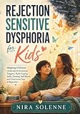 Rejection Sensitive Dysphoria for Kids: Helping Children Understand Emotional Triggers, Build Coping Skills, Develop Self Worth, and Overcome Fear of Rejection
