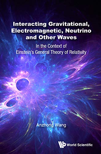 Interacting Gravitational, Electromagnetic, Neutrino And Other Waves: In The Context Of Einstein's General Theory Of Relativity      Kindle Edition