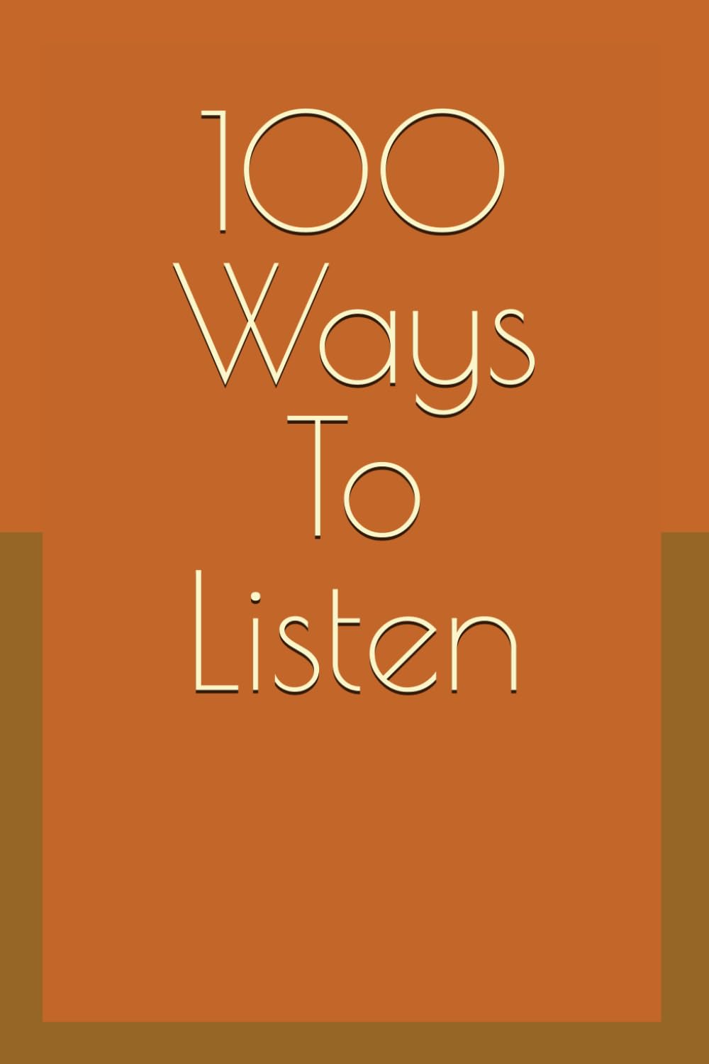 100 Ways To Listen: How to Hear What They Meant, Not What They Said
