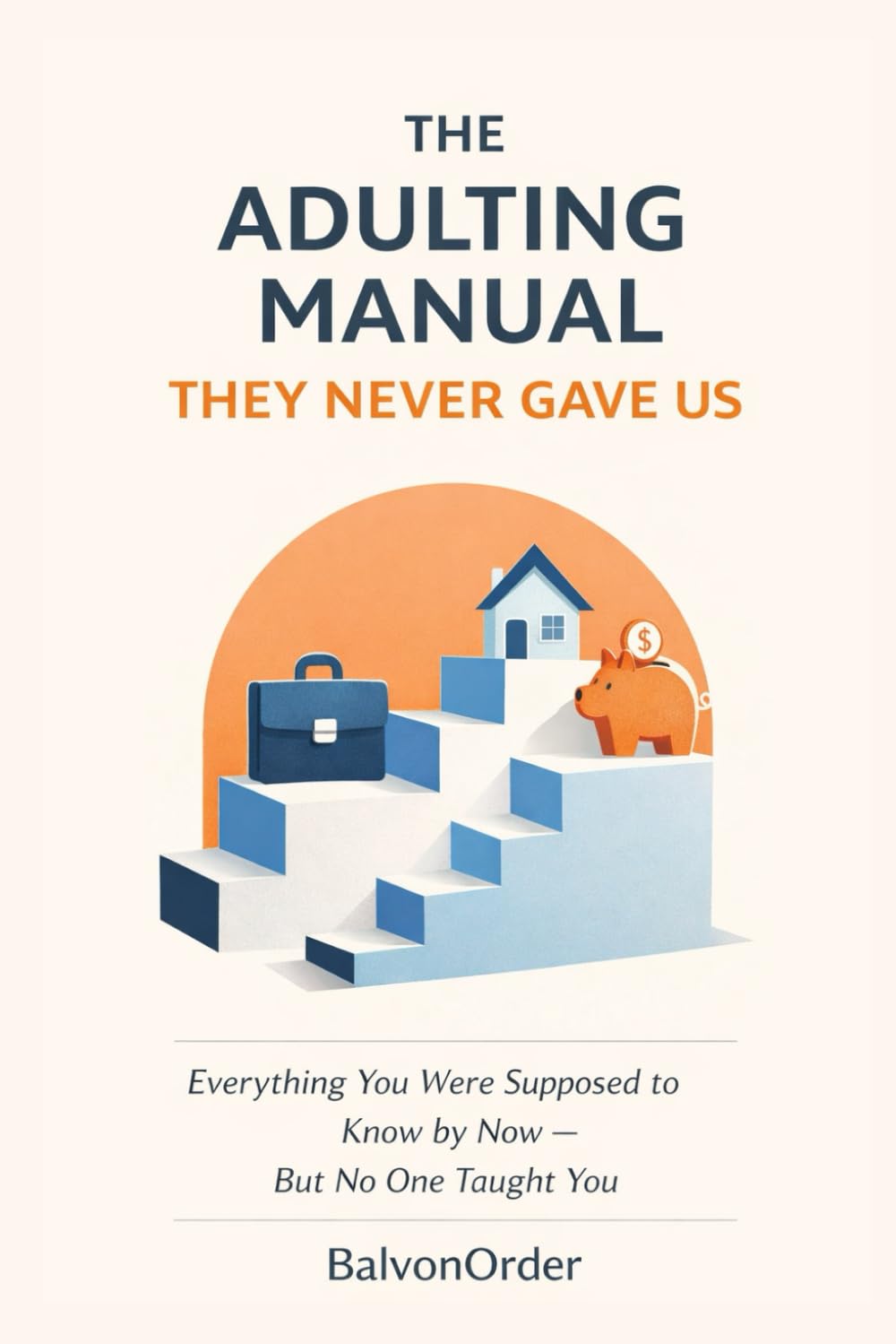 The Adulting Manual They Never Gave Us, For Young Adults and Adults: Everything You Were Supposed to Know by Now—But No One Taught You