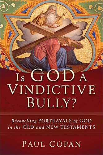Is God a Vindictive Bully?: Reconciling Portrayals of God in the Old and New T
