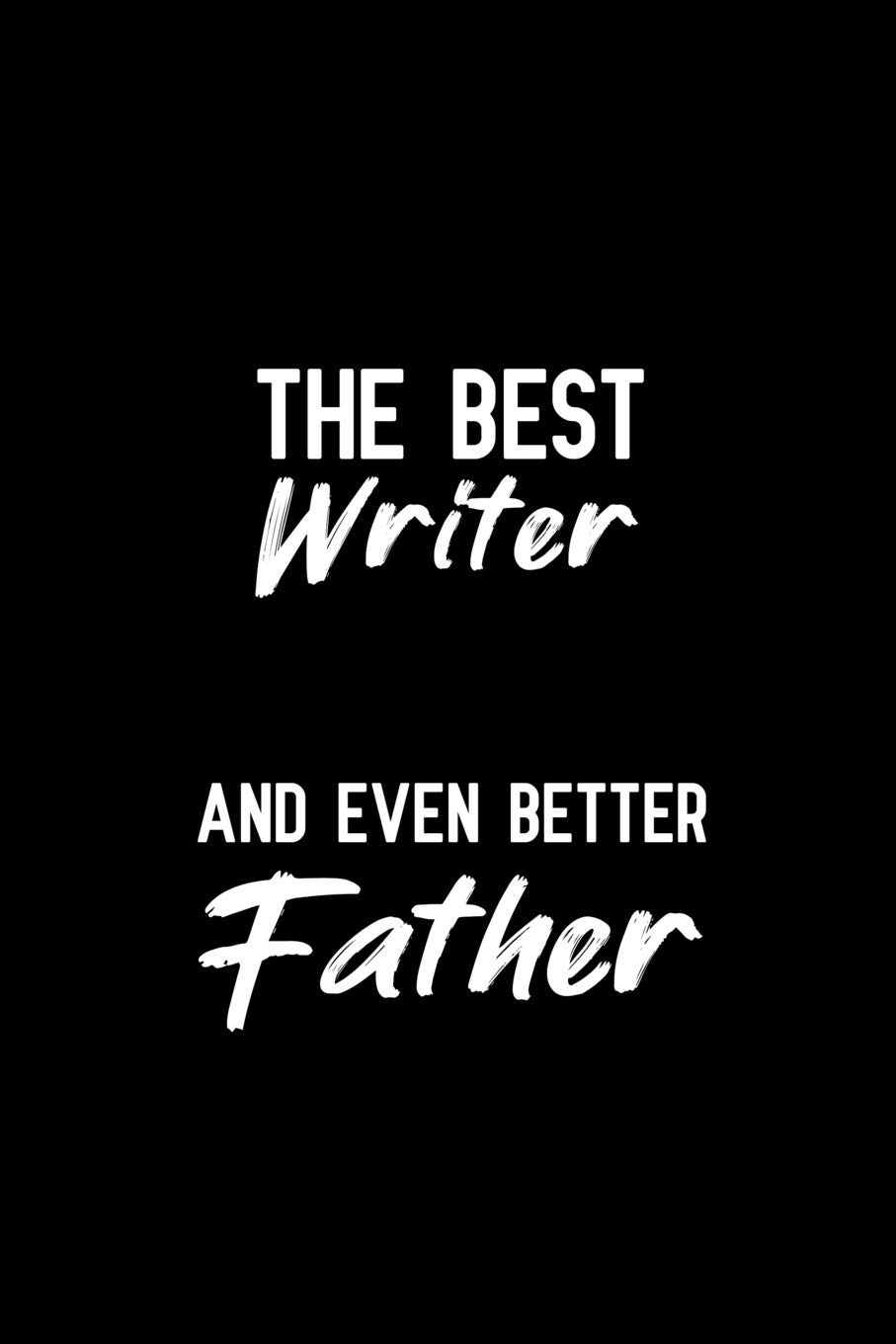 The Best Writer And Even Better Father: Notebook to Write in for Father's Day, fathers day gifts for writers, writer journal, author notebook, writer dad gifts, National Day on Writing Gifts
