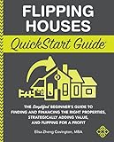 Flipping Houses QuickStart Guide: The Simplified Beginner’s Guide to Finding and Financing the...