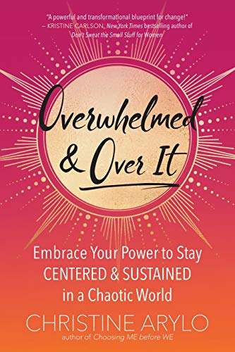 Overwhelmed and Over It: Embrace Your Power to Stay Centered and Sustained in a Chaotic World