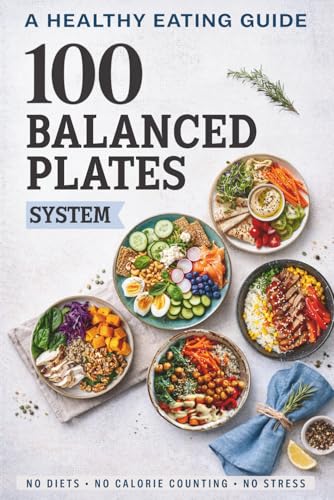 The 100 Balanced Plates System: A Science-Based Healthy Eating Guide
