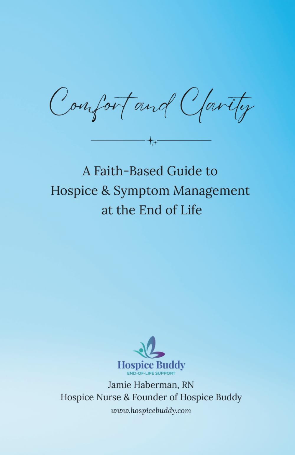 Comfort and Clarity: A Faith-Based Guide to Hospice & Symptom Management at the End of Life (Hospice Buddy’s Caregiver Series)