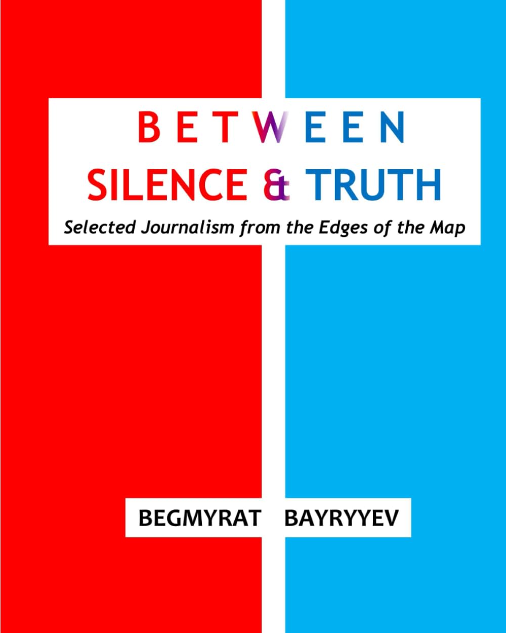 Between Silence & Truth: Selected Journalism from the Edges of the Map