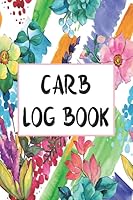 Carb Log Book: Daily Food Intake Journal Notebook - Carbs, Meals, Exercise, Calories & More Tracker 1704547903 Book Cover