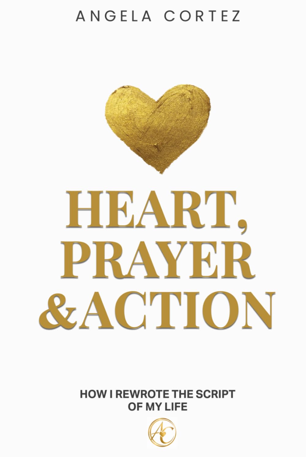 Heart, Prayer & Action: How I Rewrote the Script of My Life
