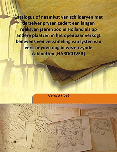 Catalogus of naamlyst van schilderyen met derzelver pryzen zedert een langen reeks van jaaren zoo in Holland als op andere plaatzen in het openbaar verkogt benevens een verzameling van lys [Hardcover]