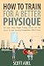 How to Train for a Better Physique: The Truth About Weight Training Success and the Secrets to How Successful Bodybuilders REALLY Train