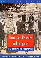 Somerton, Ilchester and Langport in Old Photographs (Britain in Old Photographs) 0750903953 Book Cover