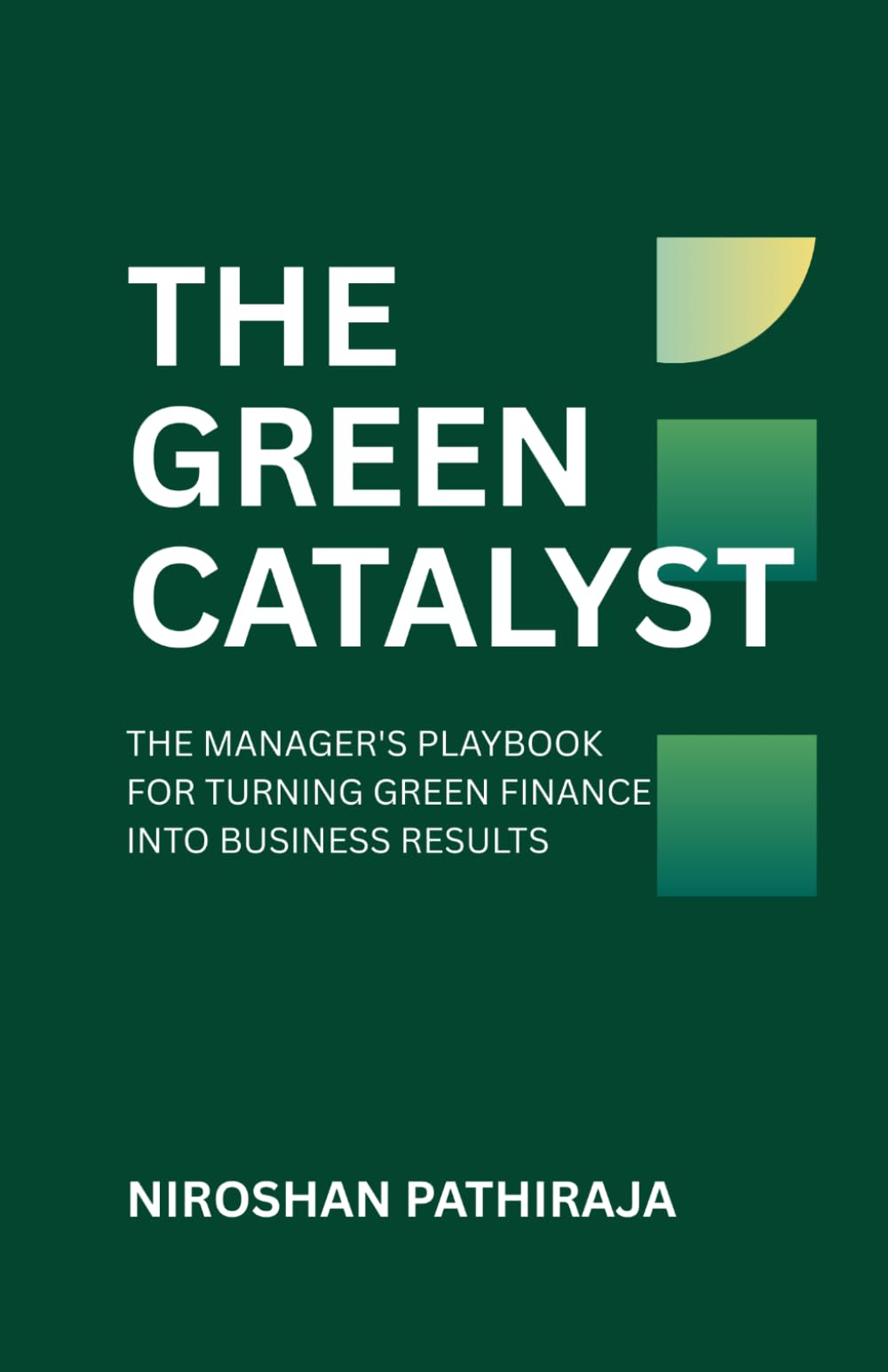 THE GREEN CATALYST: THE MANAGER'S PLAYBOOK FOR TURNING GREEN FINANCE INTO BUSINESS RESULTS (Finance with Purpose)