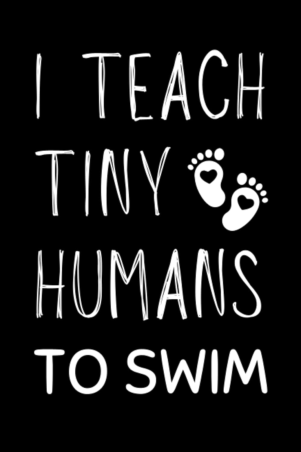 I Teach Tiny Humans To Swim: Funny Swim Instructor Notebook With Lined Pages, A Great Appreciation Gift Idea For A Swim Coach