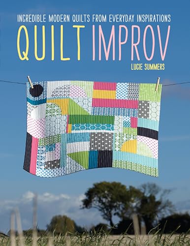 Quilt Improv: Incredible Modern Quilts from Everyday Inspirations
