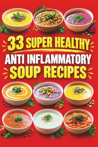 33 Super Healthy Anti Inflammatory Soup Recipes: Anti-Inflammatory Soup Recipes: Healthy, Vegan, Gluten-Free Bowls with Turmeric and Ginger for Immune-Boosting Meal Prep