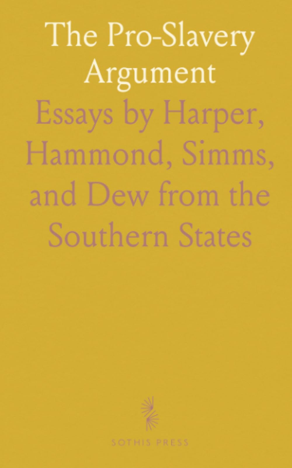 The Pro-Slavery Argument: Essays by Harper, Hammond, Simms, and Dew from the Southern States