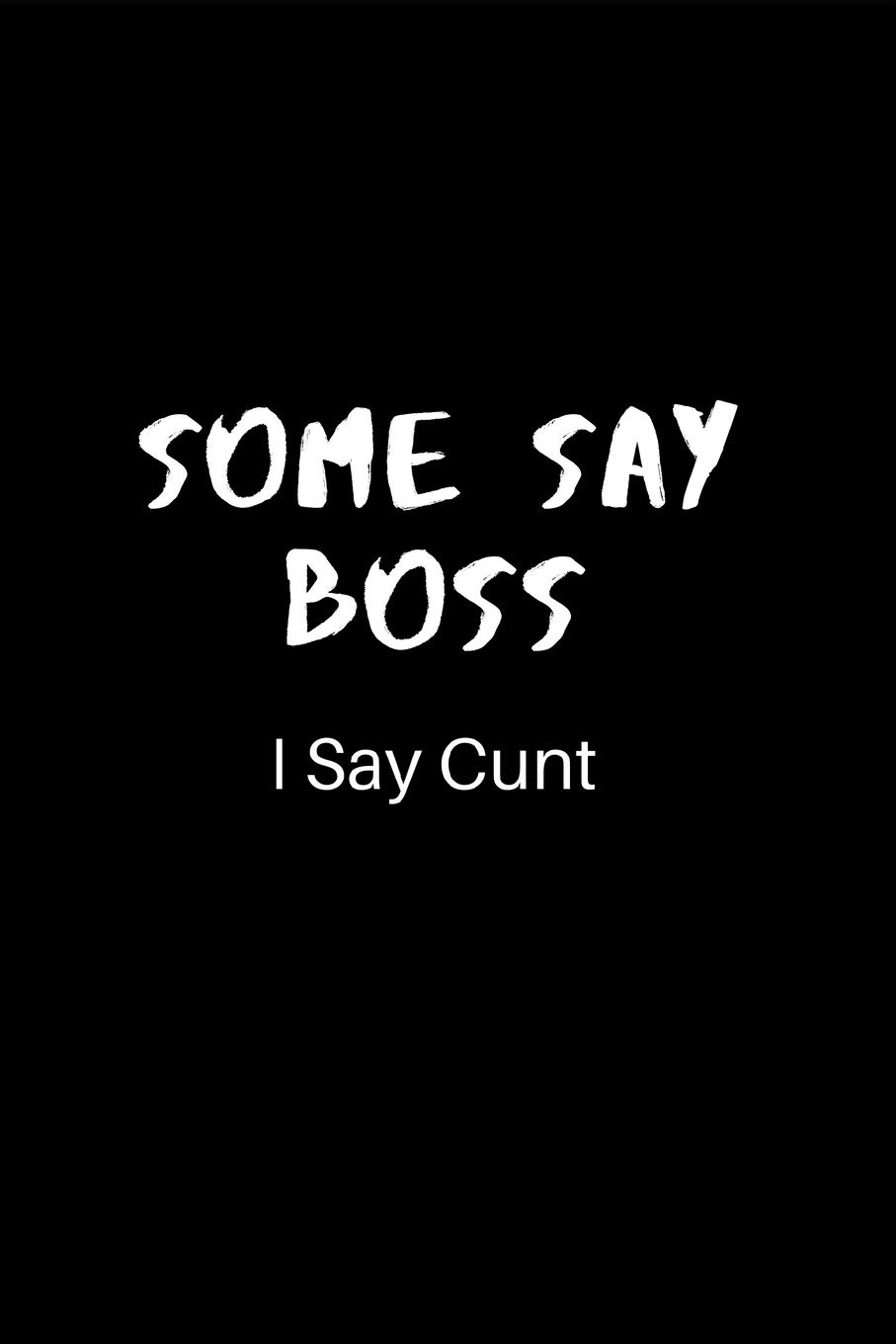 Some Say Boss, I Say Cunt: Lined Journal for Her, Him, Boss - Notebook (Funny Office notebook gift) Secret Santa Idea