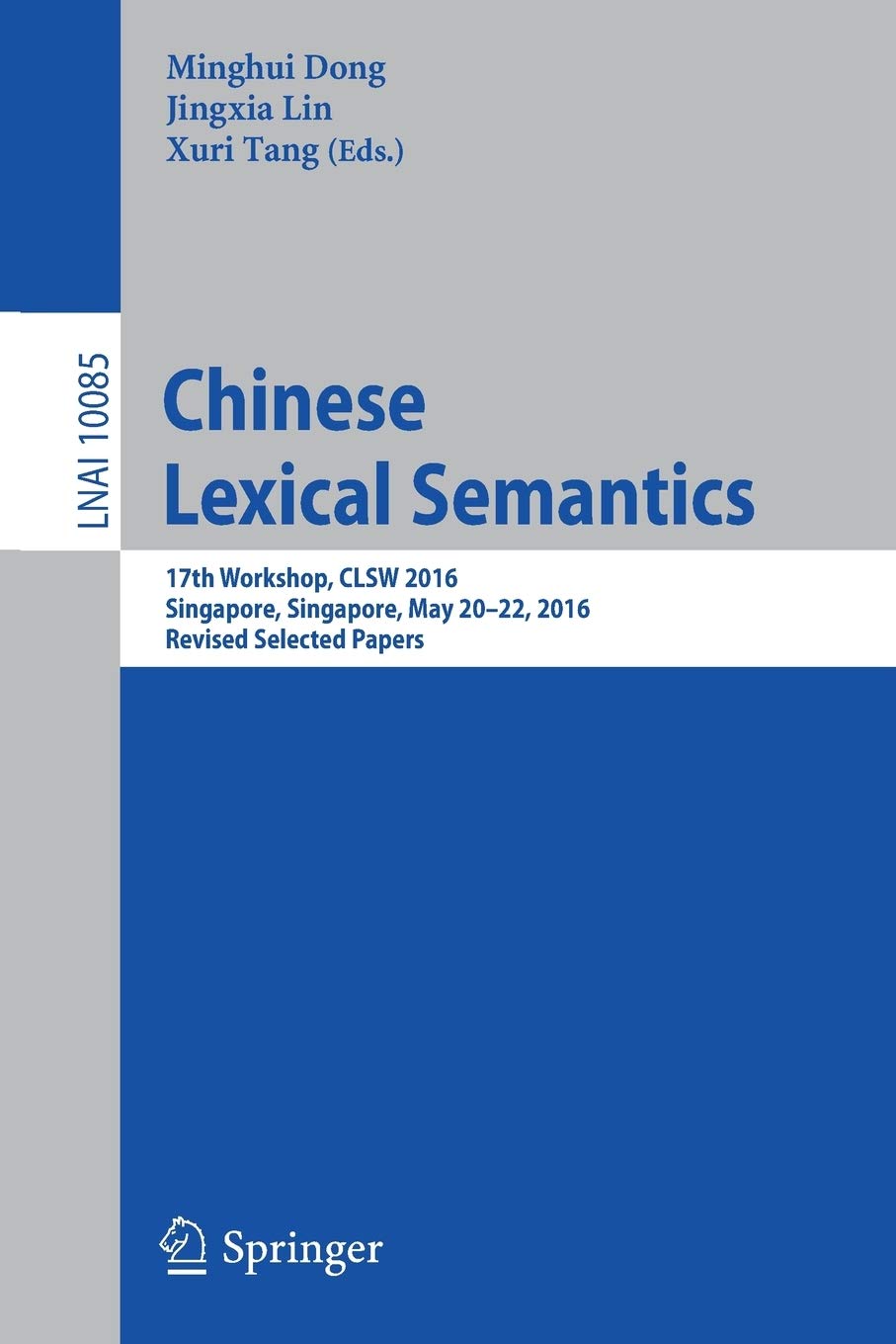 Chinese Lexical Semantics: 17th Workshop, CLSW 2016, Singapore, Singapore, May 20–22, 2016, Revised Selected Papers (Lecture Notes in Computer Science, 10085)
