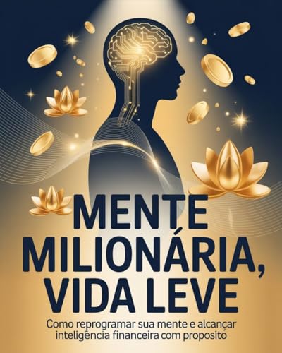Mente Milionária, Vida Leve: Como Reprogramar Sua Mente e Alcança...