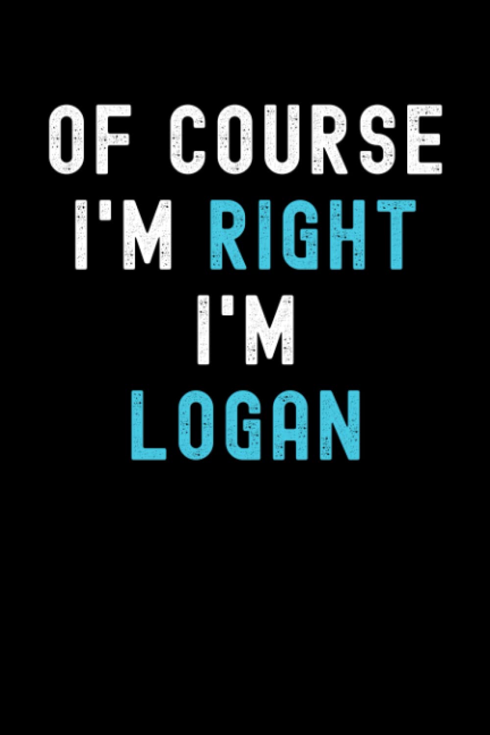 Of Course I'm Right I'm Logan: Custom Journal Notebook, Best Personalized Gift Idea For Logan , Funny First Name Saying Make A Great Gift For ... Inches With 120 Pages , Glossy Finish Cover