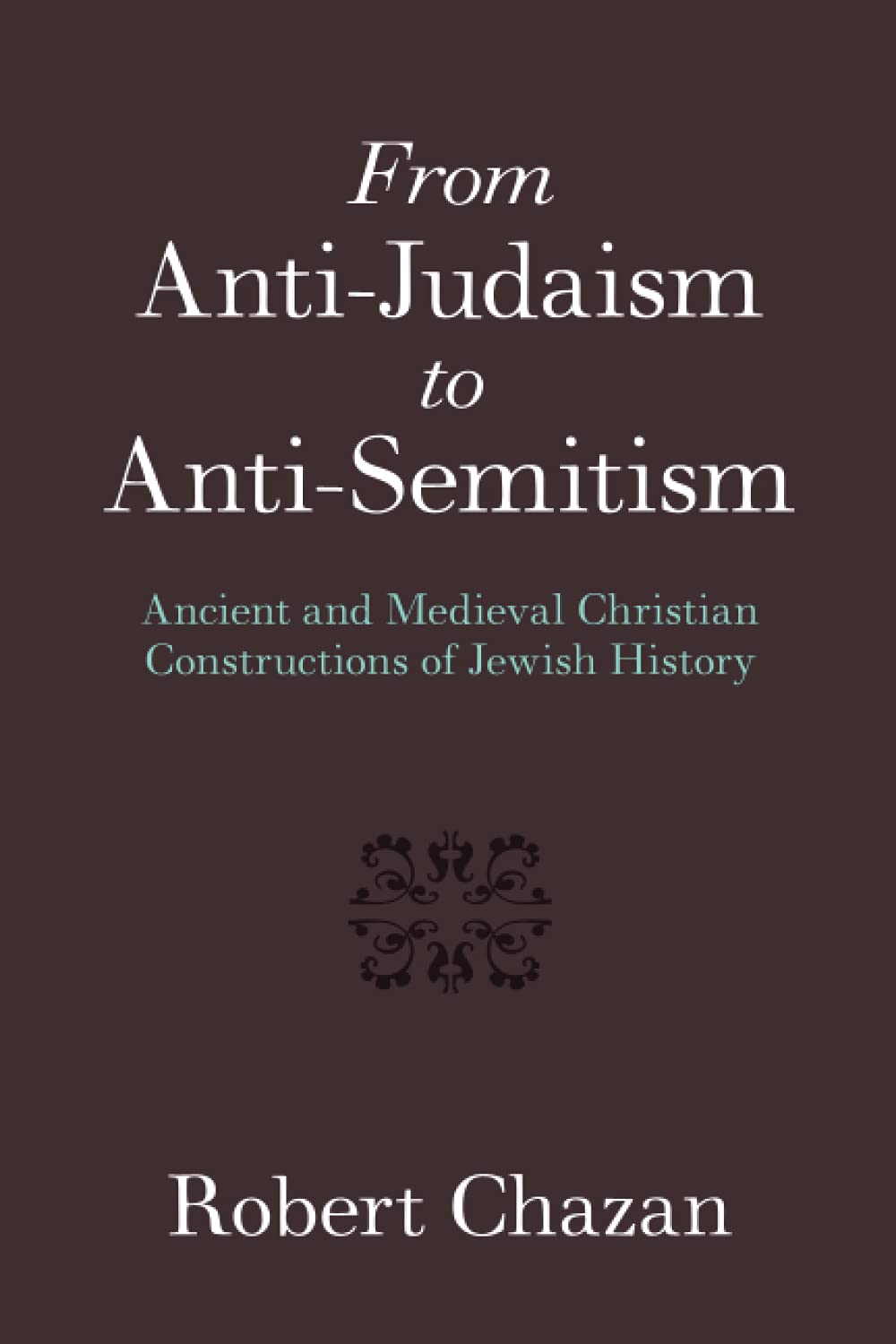 From Anti-Judaism to Anti-Semitism: Ancient and Medieval Christian Constructions of Jewish History