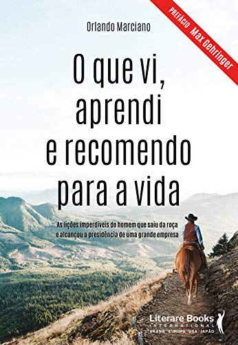 O que vi, aprendi e recomendo para a vida: as lições imperdíveis do homem que saiu da roça e alcançou a presidência de uma grande empresa