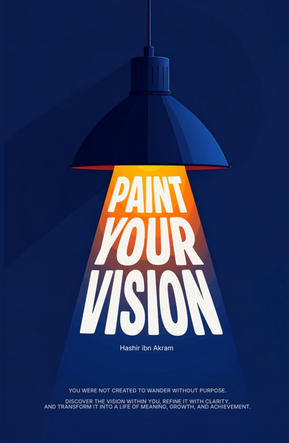 Paint Your Vision: You were not created to wander without purpose. Discover the vision within you, refine it with clarity, and transform it into a life of meaning, growth, and achievement.