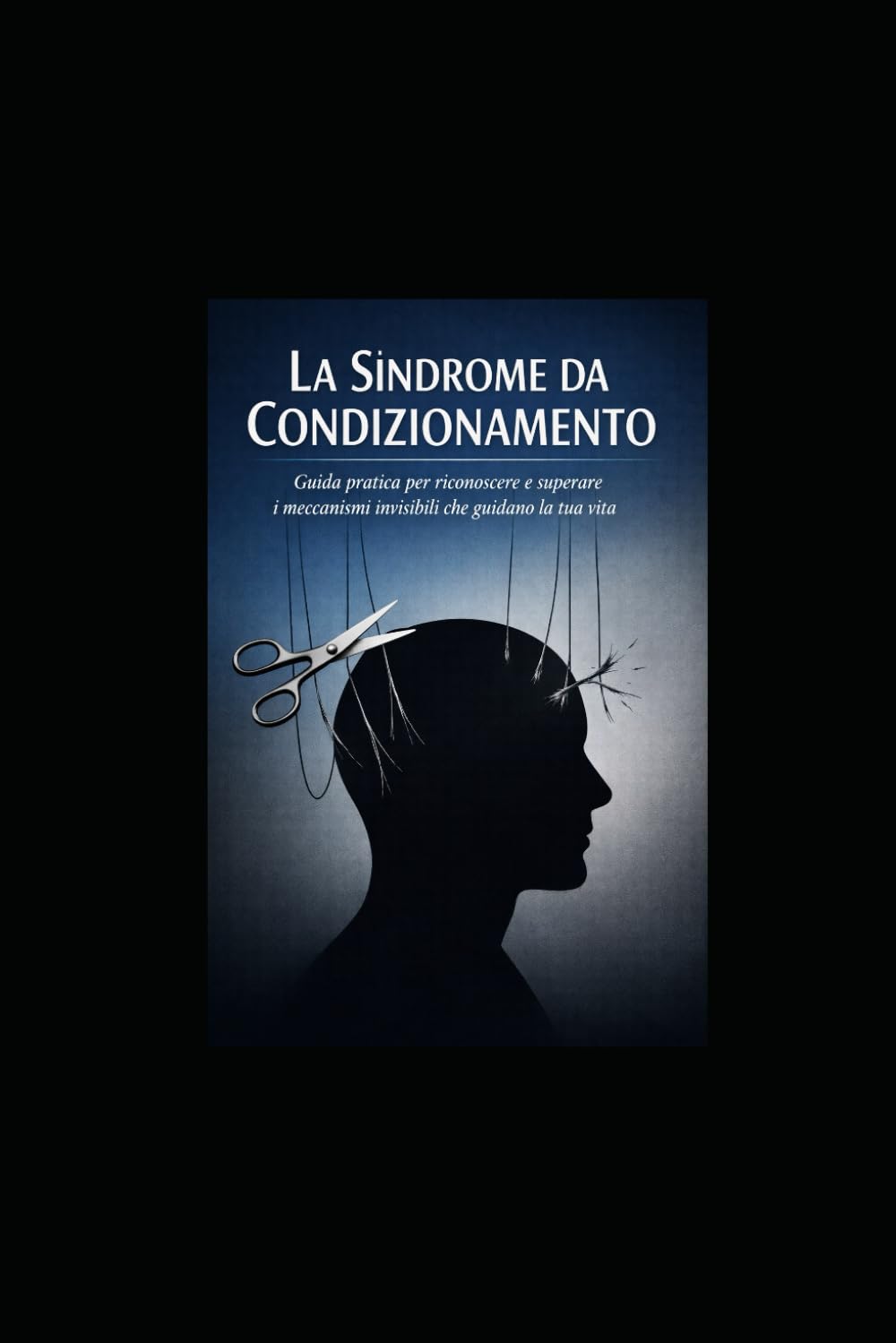 La Sindrome da Condizionamento: Guida pratica per riconoscere e superare i meccanismi invisibili che guidano la tua vita