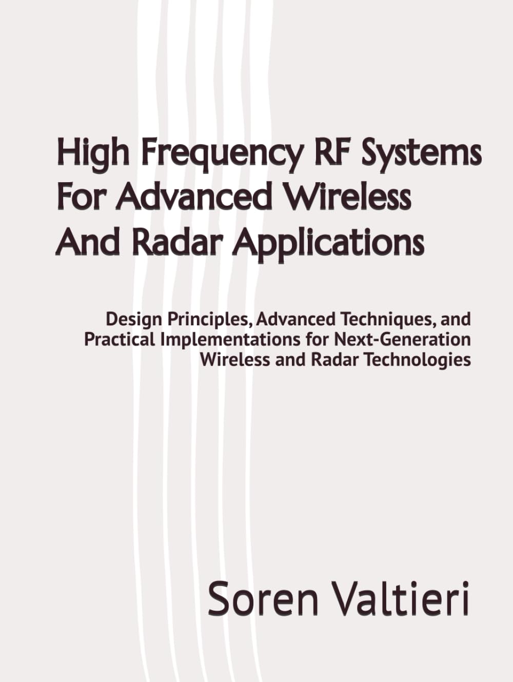 High Frequency RF Systems For Advanced Wireless And Radar Applications: Design Principles, Advanced Techniques, and Practical Implementations for Next-Generation Wireless and Radar Technologies