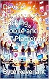 Device Domination – Hacking Mobile and IoT Platforms: A Definitive Guide for Hackers, Cybersecurity Professionals, and Technologists to Understand ,Exploit ... From Zero to Cyber Assassin Book 11)