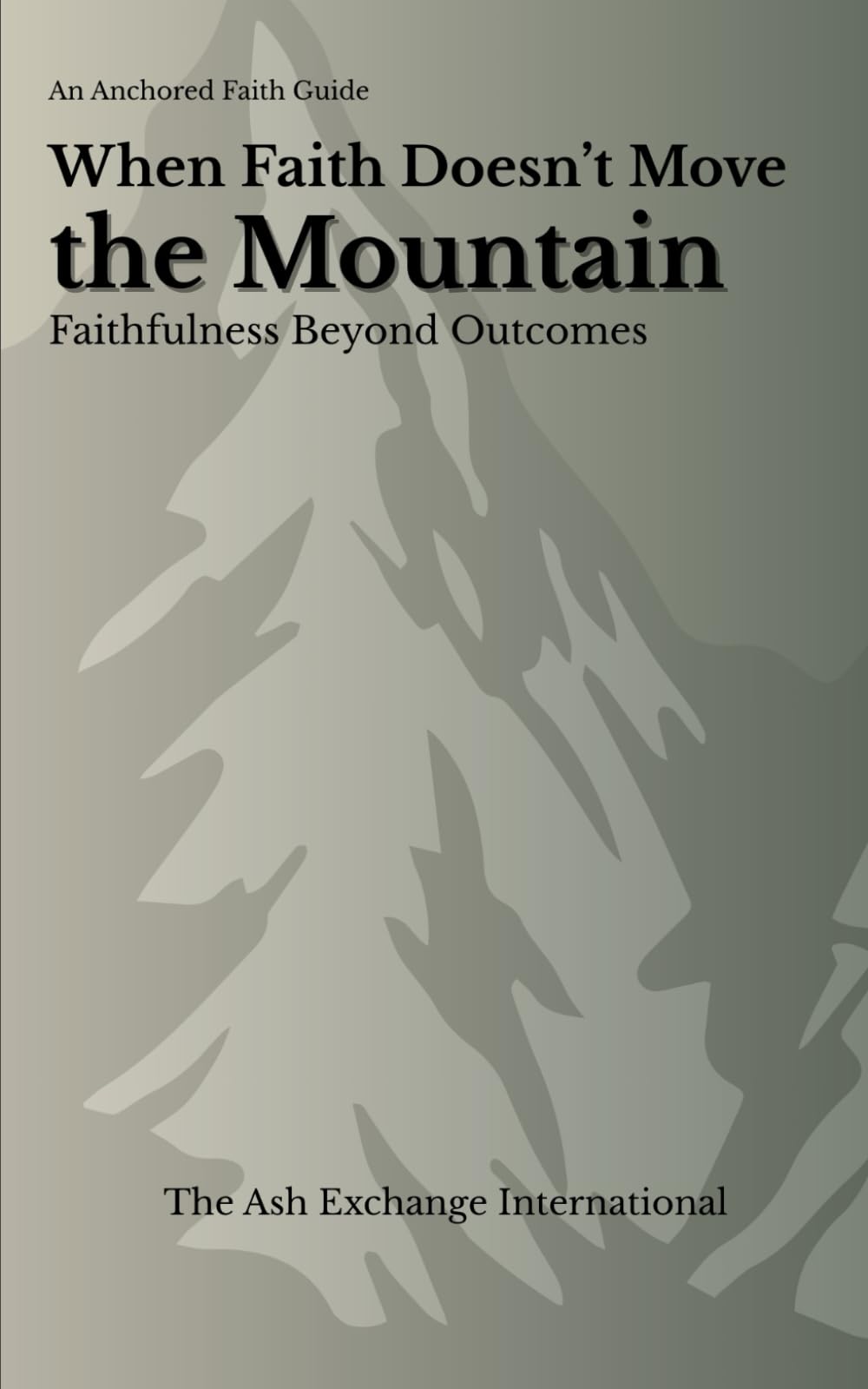 When Faith Doesn’t Move the Mountain: Faithfulness Beyond Outcomes (Anchored Faith)