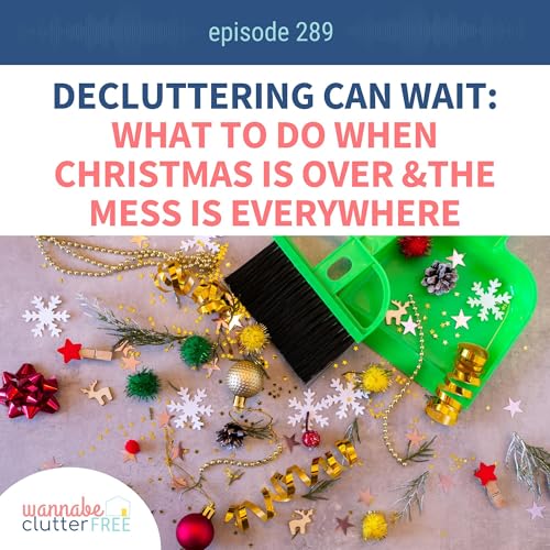 Decluttering Can Wait: What to Do When Christmas Is Over and the Mess Is Everywhere (Ep 289)