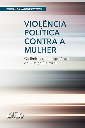 Violência política contra a mulher: Os limites da competência da Justiça Eleitoral