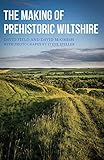 The Making of Prehistoric Wiltshire: Life, Ceremony & Death from the Earliest Times to the Roman Invasion