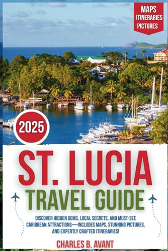 St. Lucia Travel Guide 2025: Discover Hidden Gems, Local Secrets, and Must- See Caribbean Attractions—Includes Maps, Stunning Pictures, and Expertly Crafted Itineraries