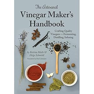 The Artisanal Vinegar Maker's Handbook: Crafting Quality Vinegars - Fermenting, Distilling, Infusing