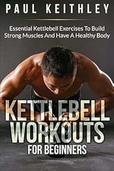 Paperback Kettlebell Workouts For Beginners: Essential Kettlebell Exercises to Build Strong Muscles and Have a Healthy Body Book